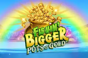 Fishin’ Bigger Pots of Gold